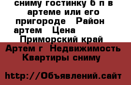 сниму гостинку б/п в артеме или его пригороде › Район ­ артем › Цена ­ 12 000 - Приморский край, Артем г. Недвижимость » Квартиры сниму   